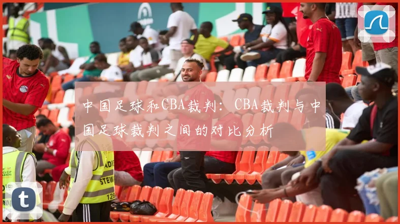 中国足球和CBA裁判：CBA裁判与中国足球裁判之间的对比分析