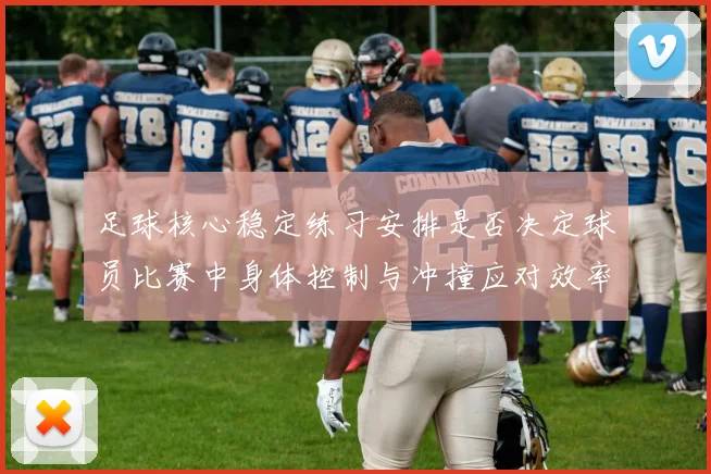 足球核心稳定练习安排是否决定球员比赛中身体控制与冲撞应对效率