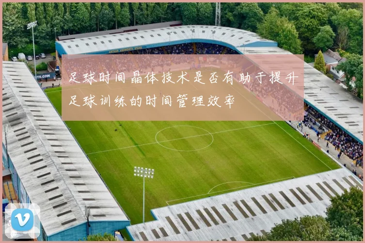 足球时间晶体技术是否有助于提升足球训练的时间管理效率